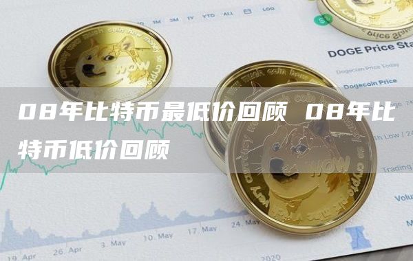 08年比特币最低价回顾 08年比特币低价回顾